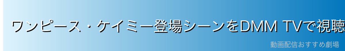 ワンピース・ケイミー登場シーンをDMM TVで視聴!