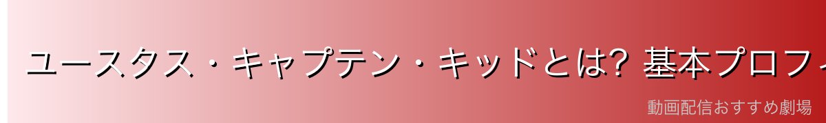 ユースタス・キャプテン・キッドとは？基本プロフィール