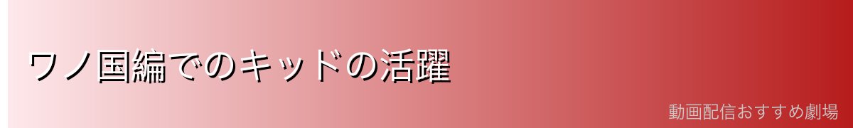 ワノ国編でのキッドの活躍