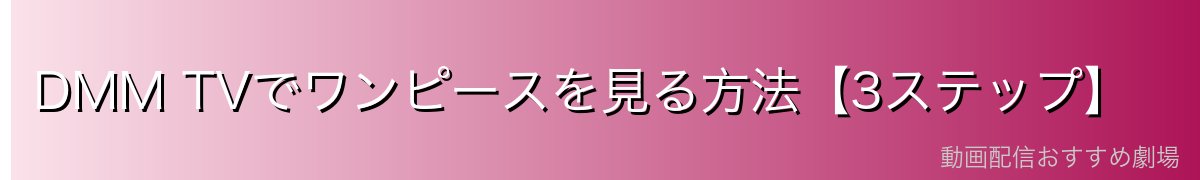 DMM TVでワンピースを見る方法【3ステップ】