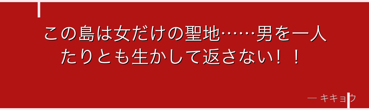 この島は女だけの聖地……男を一人たりとも生かして返さない!!