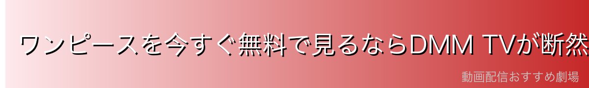 ワンピースを今すぐ無料で見るならDMM TVが断然おすすめ!