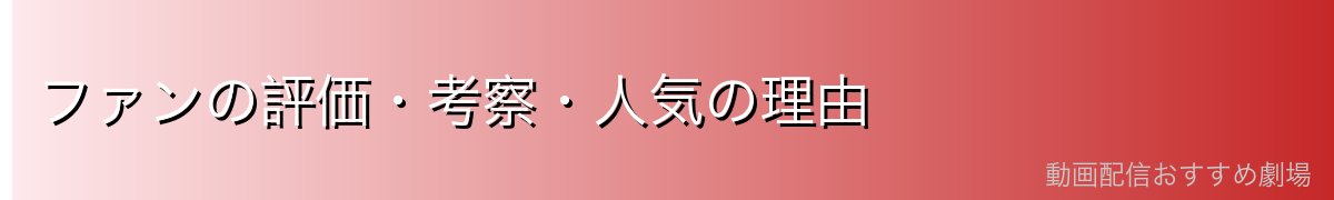 ファンの評価・考察・人気の理由