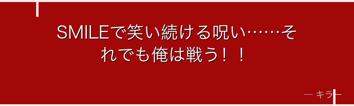 SMILEで笑い続ける呪い……それでも俺は戦う！！