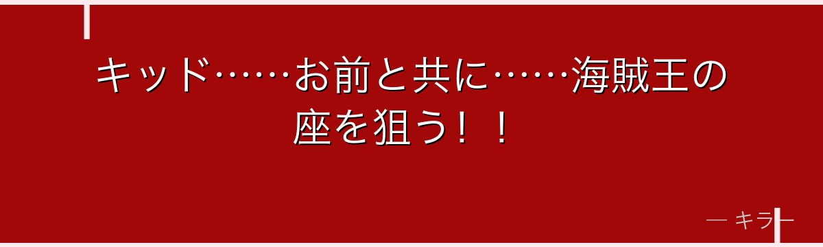 キッド……お前と共に……海賊王の座を狙う！！