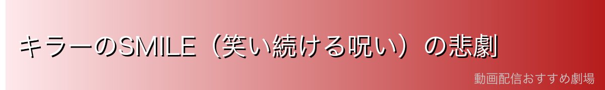 キラーのSMILE（笑い続ける呪い）の悲劇