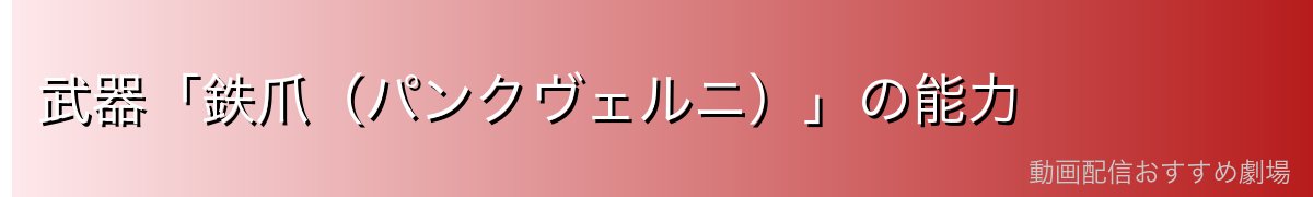 武器「鉄爪（パンクヴェルニ）」の能力