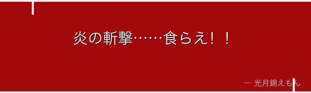 炎の斬撃……食らえ！！