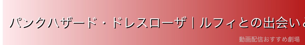 パンクハザード・ドレスローザ｜ルフィとの出会いと絆