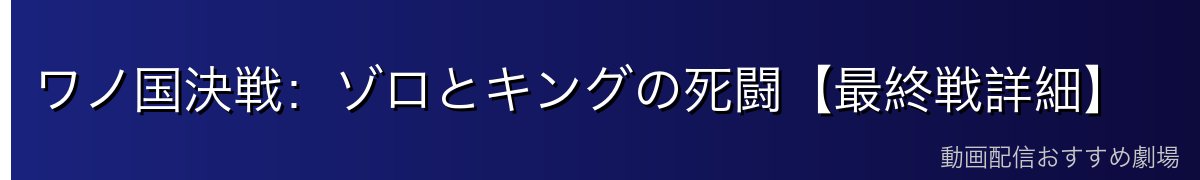 ワノ国決戦：ゾロとキングの死闘【最終戦詳細】