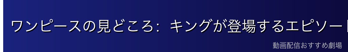 ワンピースの見どころ：キングが登場するエピソード