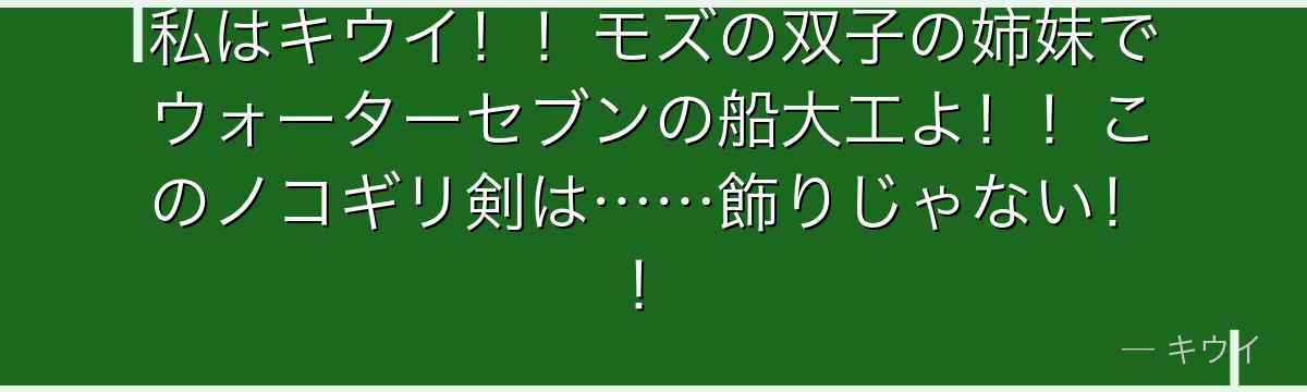 私はキウイ！！モズの双子の姉妹でウォーターセブンの船大工よ！！このノコギリ剣は……飾りじゃない！！