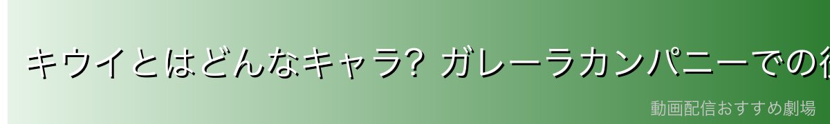 キウイとはどんなキャラ？ガレーラカンパニーでの役割