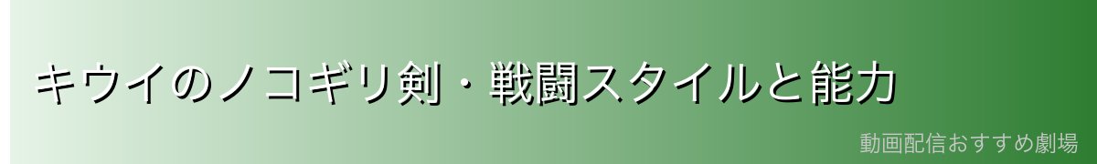 キウイのノコギリ剣・戦闘スタイルと能力