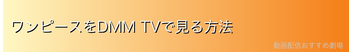 ワンピースをDMM TVで見る方法