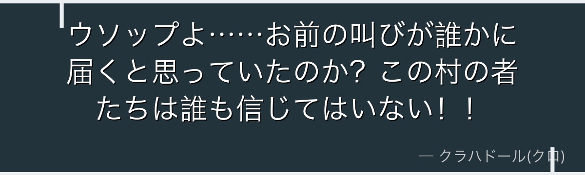 ウソップよ……お前の叫びが誰かに届くと思っていたのか?この村の者たちは誰も信じてはいない!!