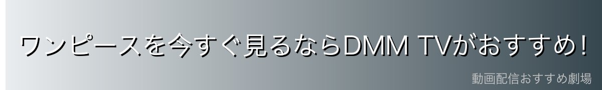 ワンピースを今すぐ見るならDMM TVがおすすめ!