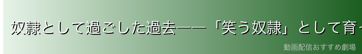 奴隷として過ごした過去――「笑う奴隷」として育った悲劇