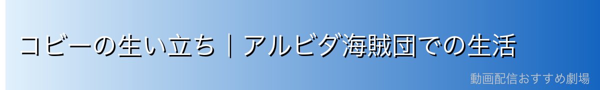 コビーの生い立ち|アルビダ海賊団での生活