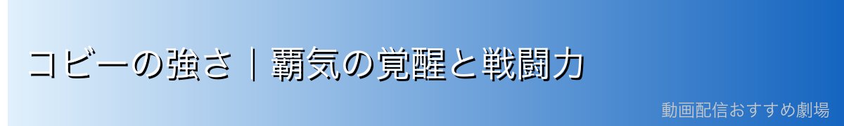 コビーの強さ|覇気の覚醒と戦闘力