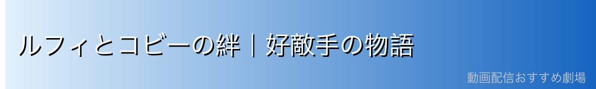 ルフィとコビーの絆|好敵手の物語