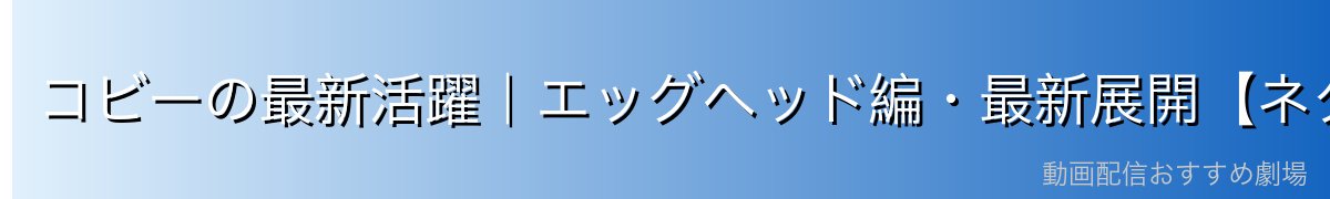 コビーの最新活躍|エッグヘッド編・最新展開【ネタバレ注意】