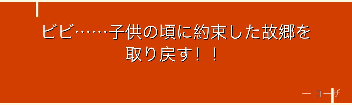 ビビ……子供の頃に約束した故郷を取り戻す！！