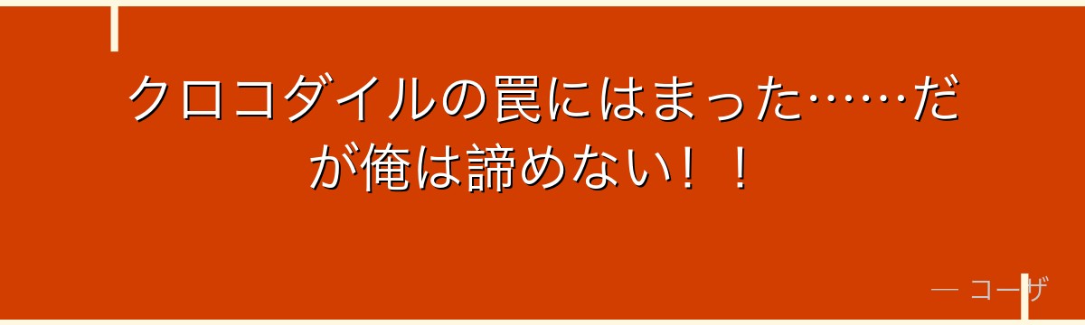 クロコダイルの罠にはまった……だが俺は諦めない！！