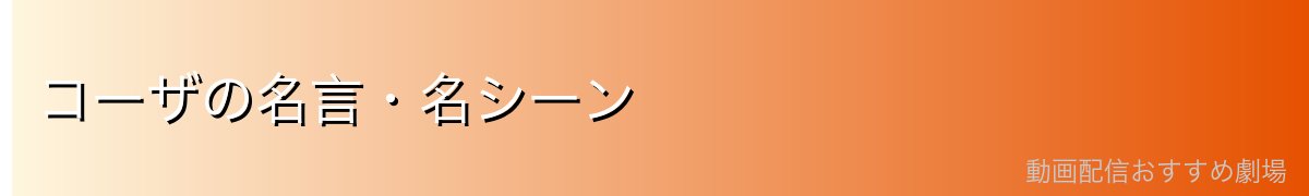 コーザの名言・名シーン
