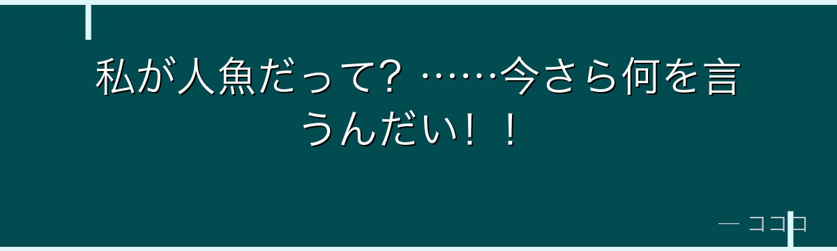 私が人魚だって?……今さら何を言うんだい!!