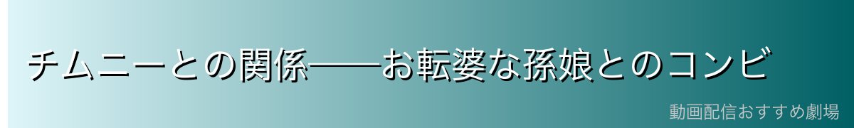 チムニーとの関係——お転婆な孫娘とのコンビ