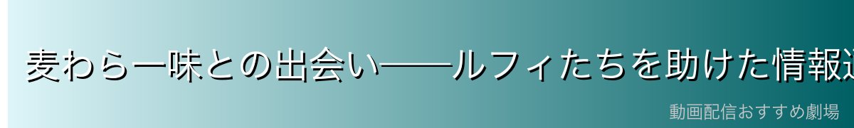 麦わら一味との出会い——ルフィたちを助けた情報通の老婆