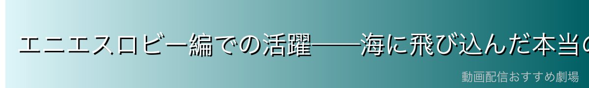エニエスロビー編での活躍——海に飛び込んだ本当の姿