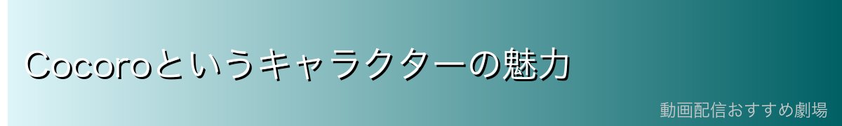 Cocoroというキャラクターの魅力