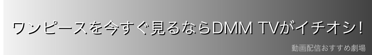 ワンピースを今すぐ見るならDMM TVがイチオシ！