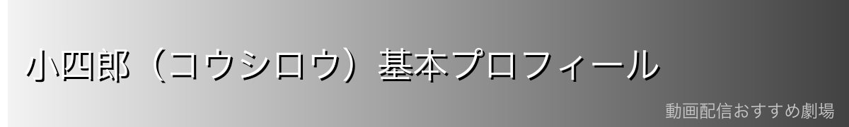 小四郎（コウシロウ）基本プロフィール