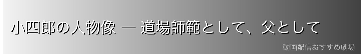 小四郎の人物像 ― 道場師範として、父として