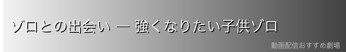 ゾロとの出会い ― 強くなりたい子供ゾロ