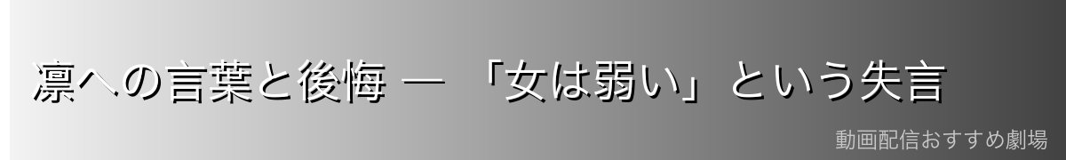 凛への言葉と後悔 ― 「女は弱い」という失言