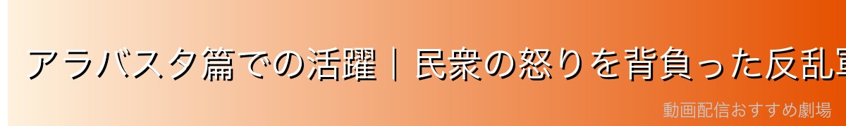 アラバスタ篇での活躍|民衆の怒りを背負った反乱軍リーダー