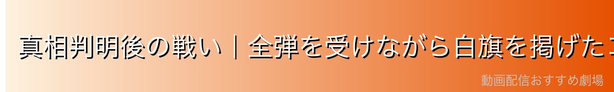 真相判明後の戦い|全弾を受けながら白旗を掲げたコザ