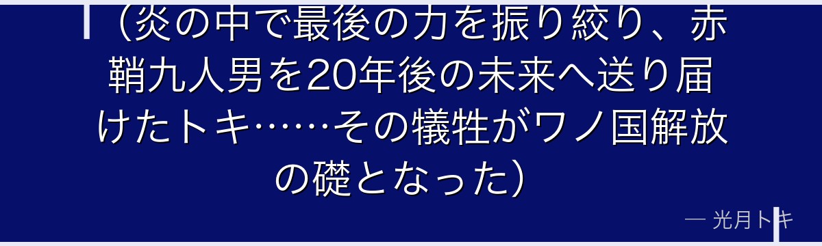 （炎の中で最後の力を振り絞り、赤鞘九人男を20年後の未来へ送り届けたトキ……その犠牲がワノ国解放の礎となった）