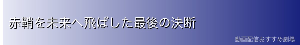 赤鞘を未来へ飛ばした最後の決断