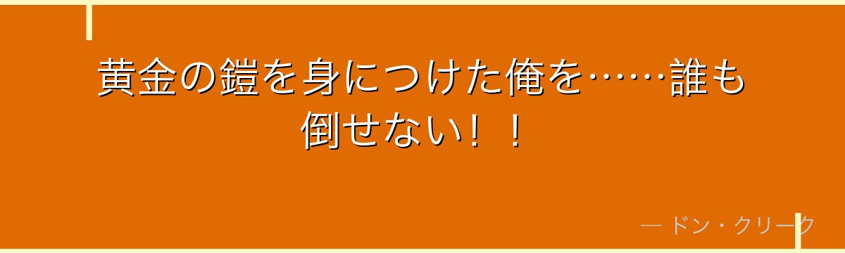 黄金の鎧を身につけた俺を……誰も倒せない！！