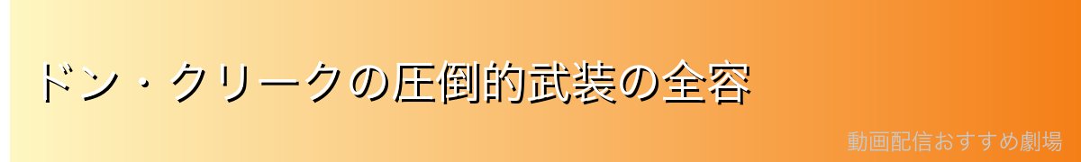 ドン・クリークの圧倒的武装の全容
