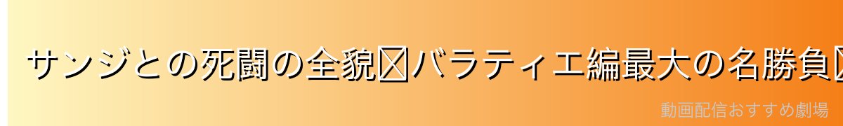 サンジとの死闘の全貌〜バラティエ編最大の名勝負〜
