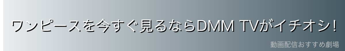 ワンピースを今すぐ見るならDMM TVがイチオシ！