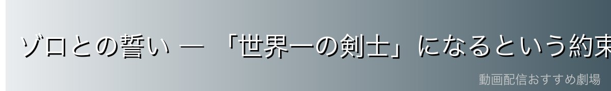 ゾロとの誓い ― 「世界一の剣士」になるという約束