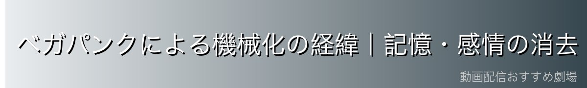 ベガパンクによる機械化の経緯｜記憶・感情の消去
