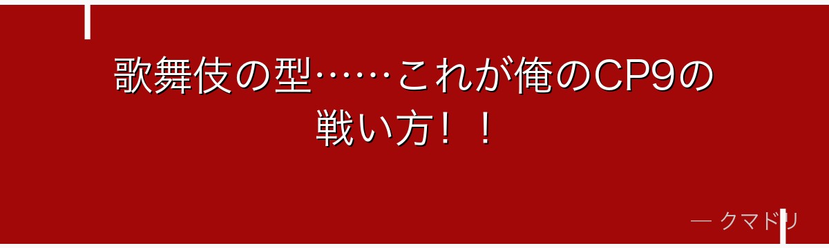 歌舞伎の型……これが俺のCP9の戦い方！！